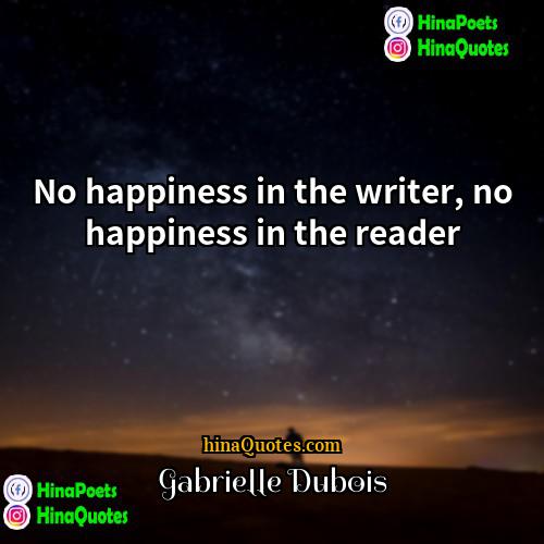 Gabrielle Dubois Quotes | No happiness in the writer, no happiness